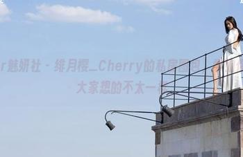 MiStar魅妍社 – 绯月樱_Cherry的私房图包，学姐你真的跟大家想的不太一样