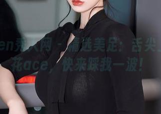 Xiuren秀人网 – 精选美足：舌尖上的菊花ace，快来踩我一波！