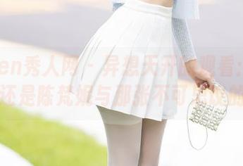 Xiuren秀人网 – 异想天开的观看：浴缸中的还是陈梵妮与那张不可思议的原图