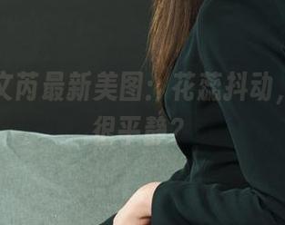 丽柜 – 文芮最新美图：花蕊抖动，内心却很平静？