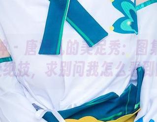 头条女神 – 唐嫣儿的美足秀：图集里藏的脚趾绝技，求别问我怎么看到的。