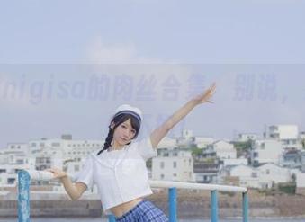 魔物喵nigisa的肉丝合集：别说，我也自愧不如！
